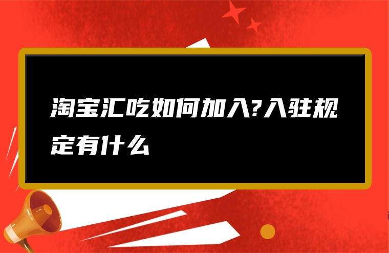 淘宝汇吃如何加入?入驻规定有什么