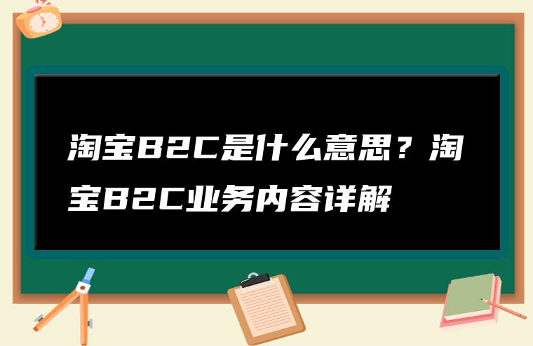 淘宝B2C是什么意思？淘宝B2C业务内容详解