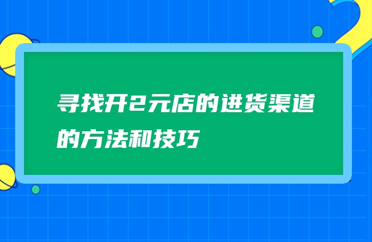 寻找开2元店的进货渠道的方法和技巧