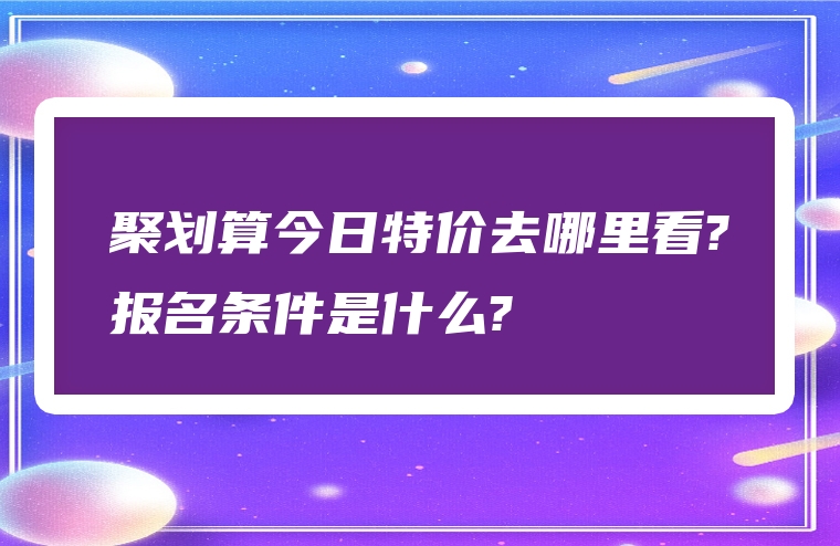 聚划算今日特价去哪里看?报名条件是什么?