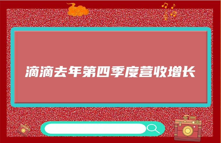 滴滴去年第四季度营收增长