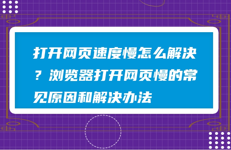 打开网页速度慢怎么解决？浏览器打开网页慢的常见原因和解决办法