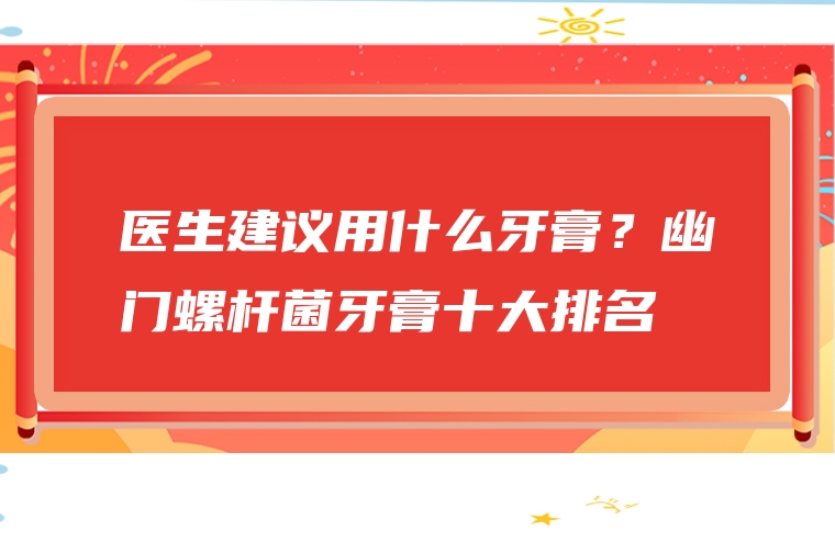 医生建议用什么牙膏？幽门螺杆菌牙膏十大排名