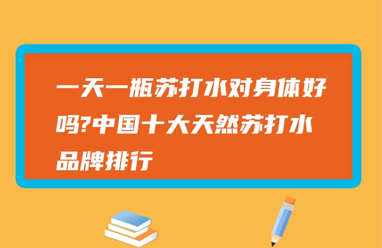 一天一瓶苏打水对身体好吗?中国十大天然苏打水品牌排行