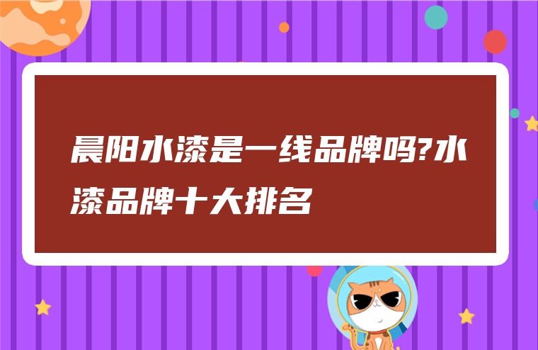 晨阳水漆是一线品牌吗?水漆品牌十大排名