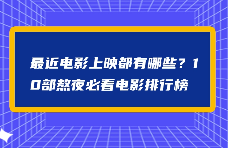 最近电影上映都有哪些？10部熬夜必看电影排行榜