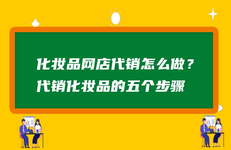 化妆品网店代销怎么做？代销化妆品的五个步骤