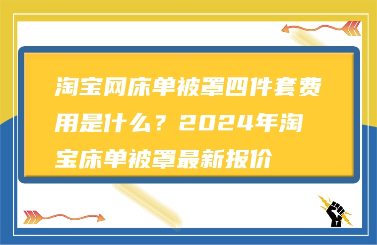 淘宝网床单被罩四件套费用是什么？2024年淘宝床单被罩最新报价