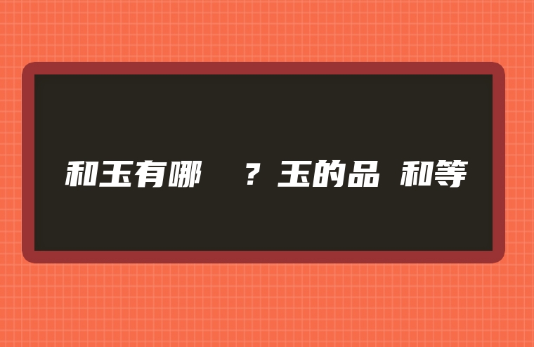 和玉有哪幾種？玉的品種和等級