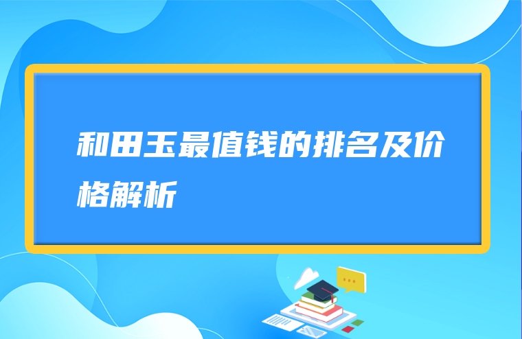 和田玉最值钱的排名及价格解析
