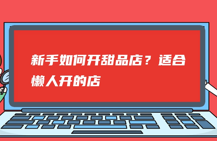 新手如何开甜品店？适合懒人开的店