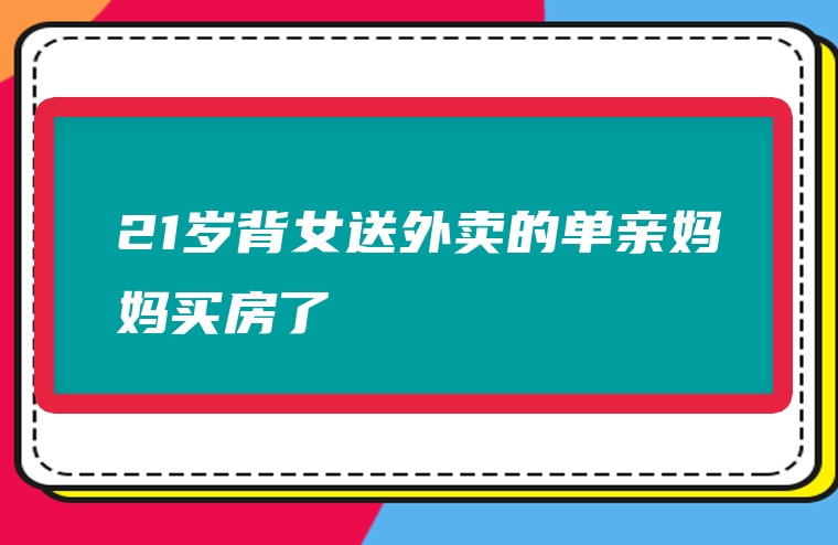 21岁背女送外卖的单亲妈妈买房了