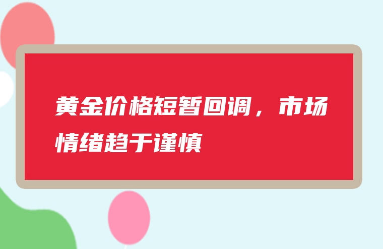 黄金价格短暂回调，市场情绪趋于谨慎