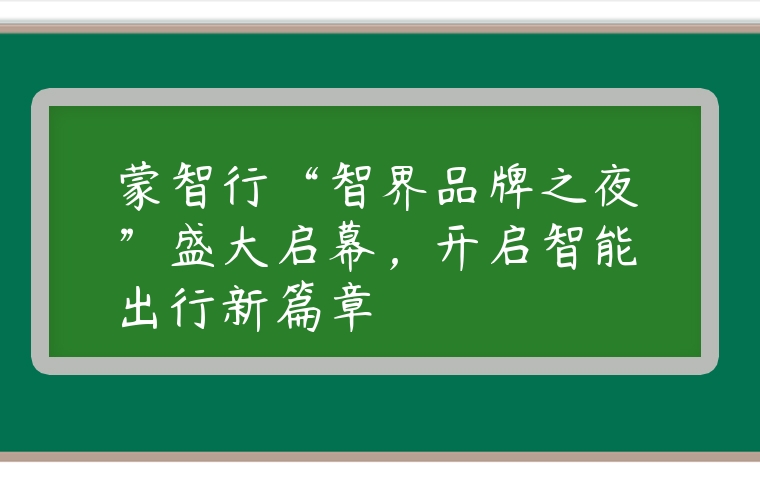 蒙智行“智界品牌之夜”盛大启幕，开启智能出行新篇章