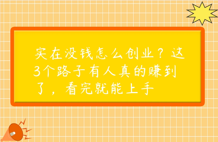 实在没钱怎么创业？这3个路子有人真的赚到了，看完就能上手