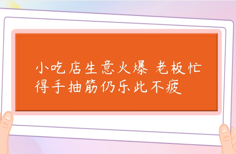 小吃店生意火爆 老板忙得手抽筋仍乐此不疲