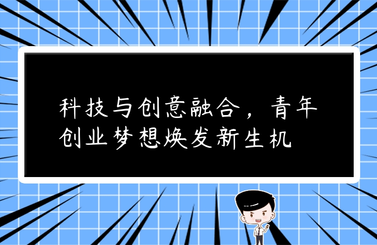 科技与创意融合，青年创业梦想焕发新生机