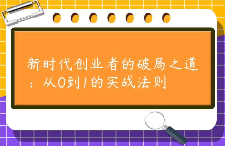 新时代创业者的破局之道：从0到1的实战法则