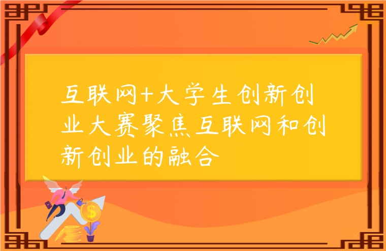 互联网+大学生创新创业大赛聚焦互联网和创新创业的融合