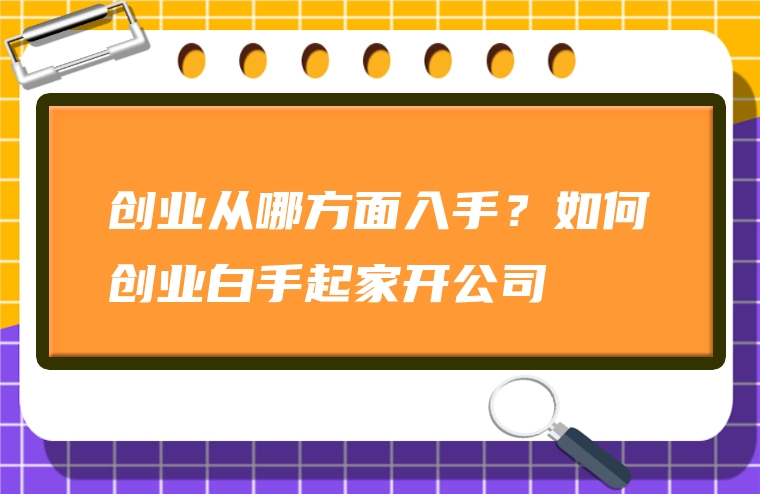 创业从哪方面入手？如何创业白手起家开公司