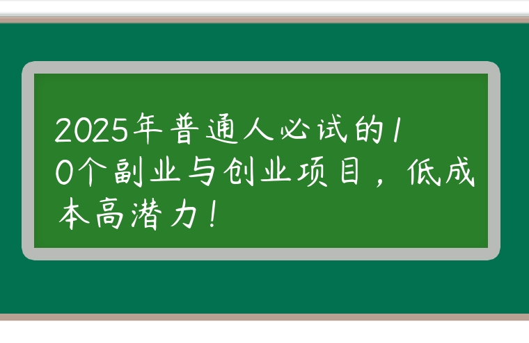 2025年普通人必试的10个副业与创业项目，低成本高潜力！
