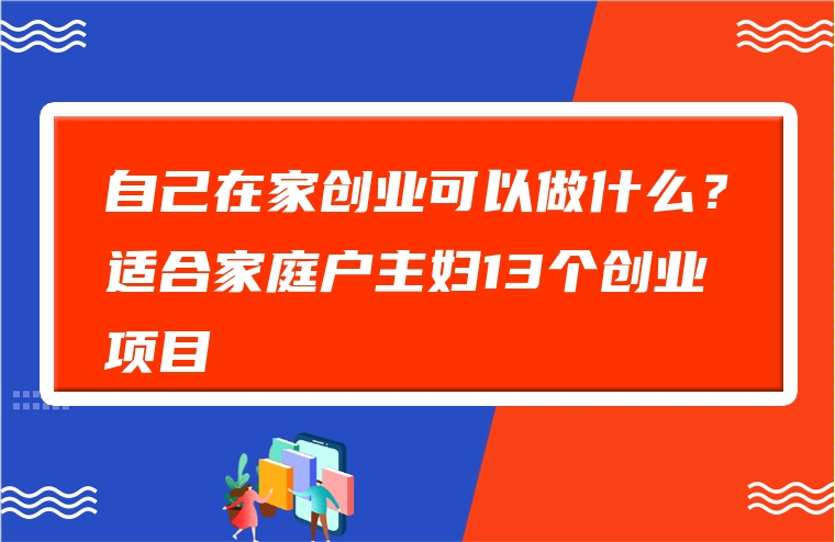 自己在家创业可以做什么？适合家庭户主妇13个创业项目