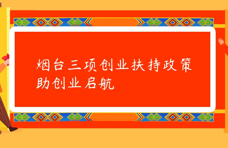 图片[1]-烟台三项创业扶持政策助创业启航-专在家创业网