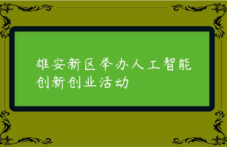 雄安新区举办人工智能创新创业活动
