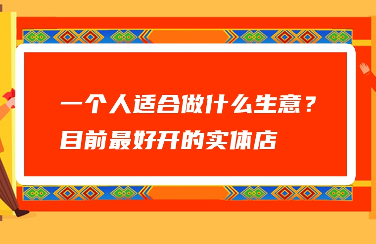 一个人适合做什么生意？目前最好开的实体店