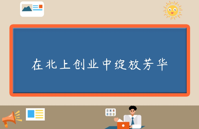 图片[1]-在北上创业中绽放芳华-专在家创业网