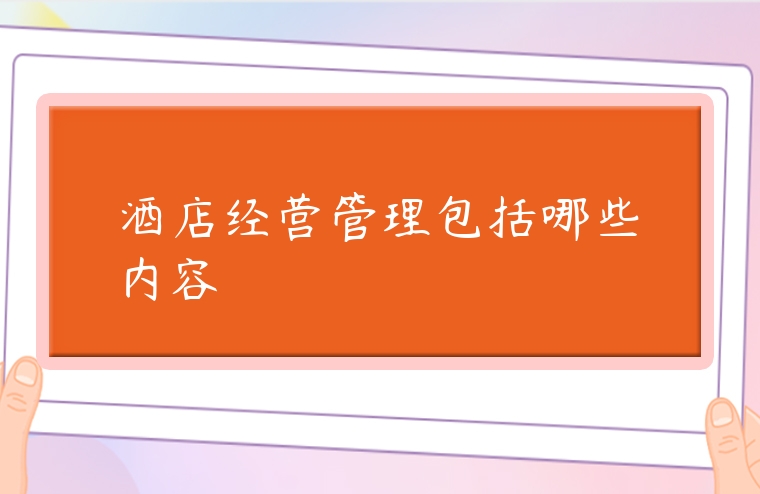 图片[1]-酒店经营管理包括哪些内容-专在家创业网