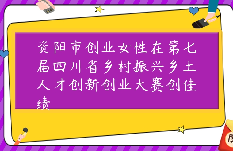 图片[1]-资阳市创业女性在第七届四川省乡村振兴乡土人才创新创业大赛创佳绩-专在家创业网