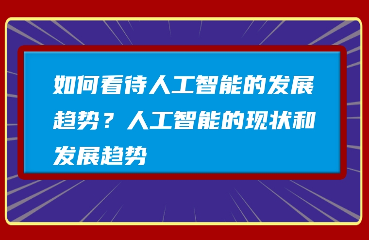 如何看待人工智能的发展趋势？人工智能的现状和发展趋势