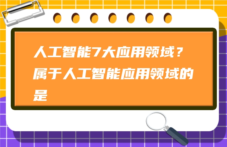 人工智能7大应用领域？属于人工智能应用领域的是