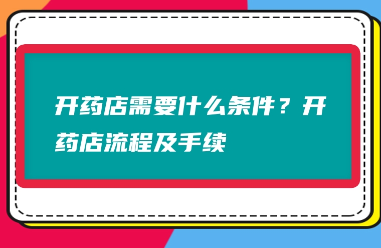 开药店需要什么条件？开药店流程及手续