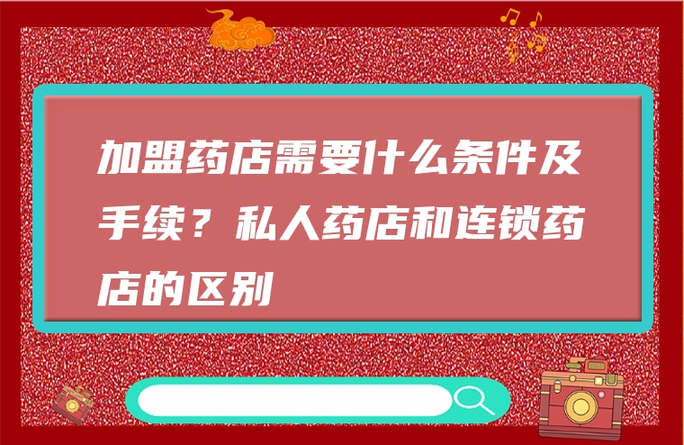 加盟药店需要什么条件及手续？私人药店和连锁药店的区别