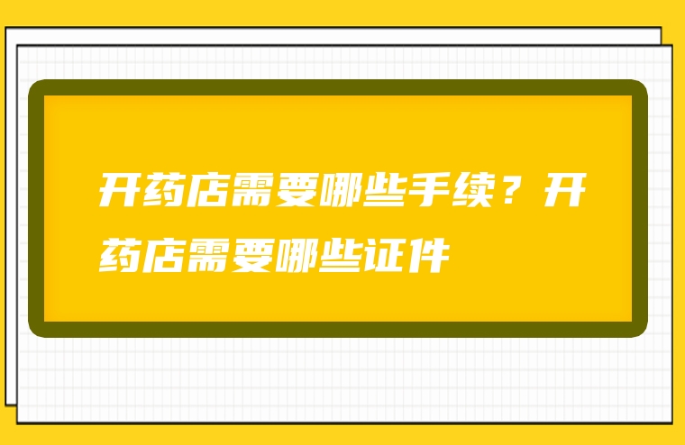 开药店需要哪些手续？开药店需要哪些证件