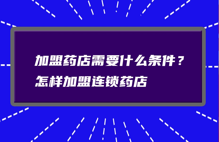 加盟药店需要什么条件？怎样加盟连锁药店