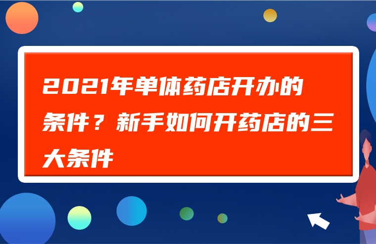 2021年单体药店开办的条件？新手如何开药店的三大条件