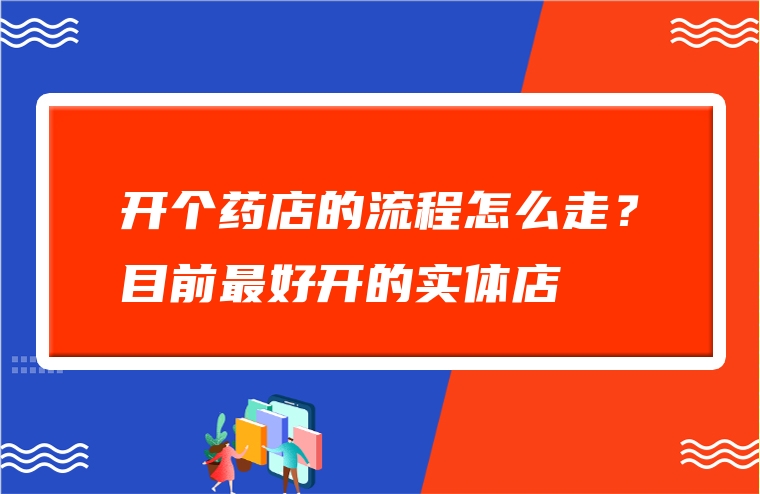 开个药店的流程怎么走？目前最好开的实体店