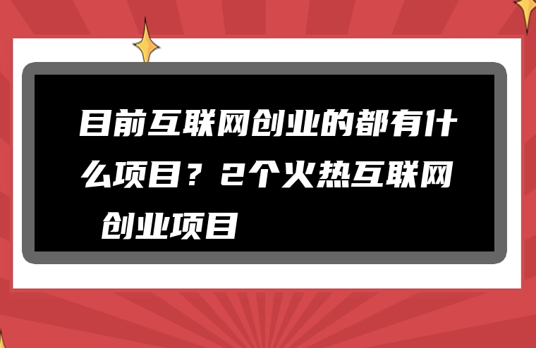 目前互联网创业的都有什么项目？2个火热互联网 创业项目