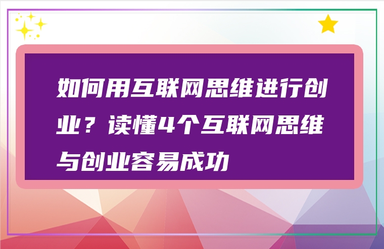 如何用互联网思维进行创业？读懂4个互联网思维与创业容易成功