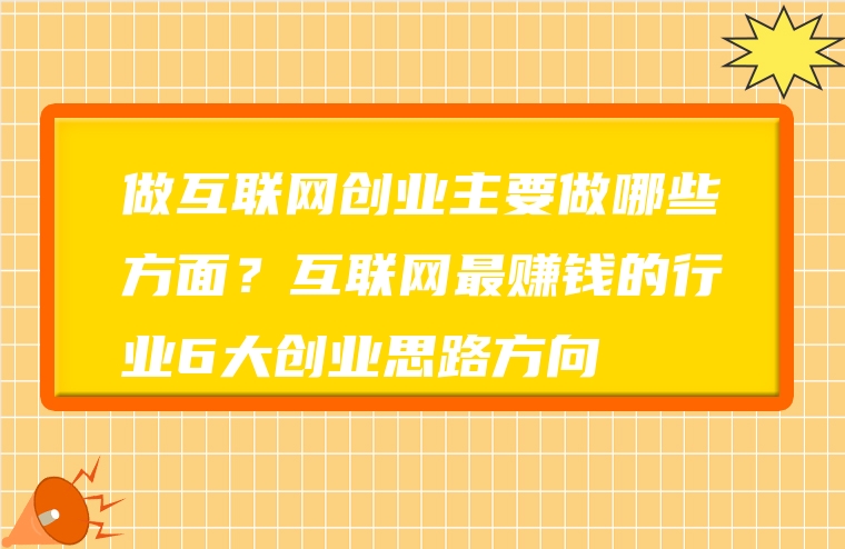 做互联网创业主要做哪些方面？互联网最赚钱的行业6大创业思路方向