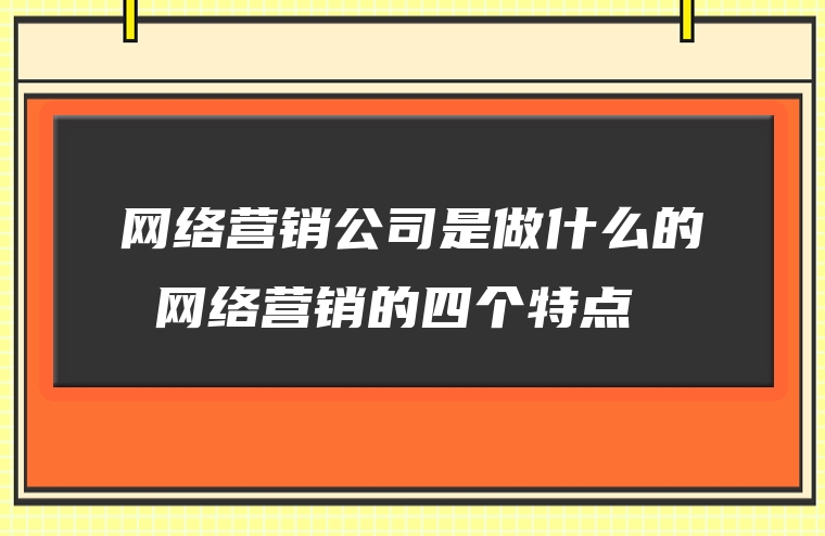 网络营销公司是做什么的 网络营销的四个特点