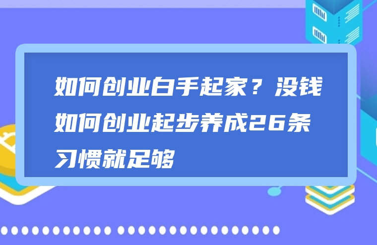 如何创业白手起家？没钱如何创业起步养成26条习惯就足够