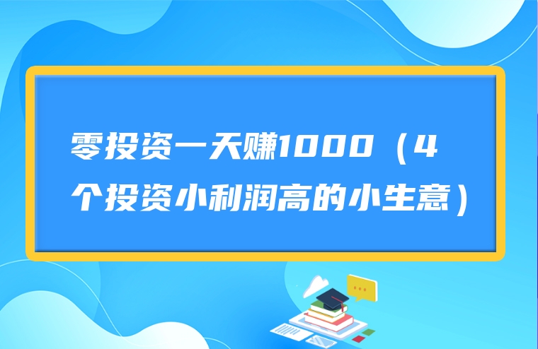 零投资一天赚1000（4个投资小利润高的小生意）