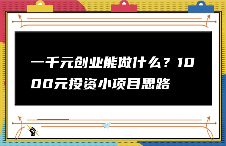 一千元创业能做什么？1000元投资小项目思路