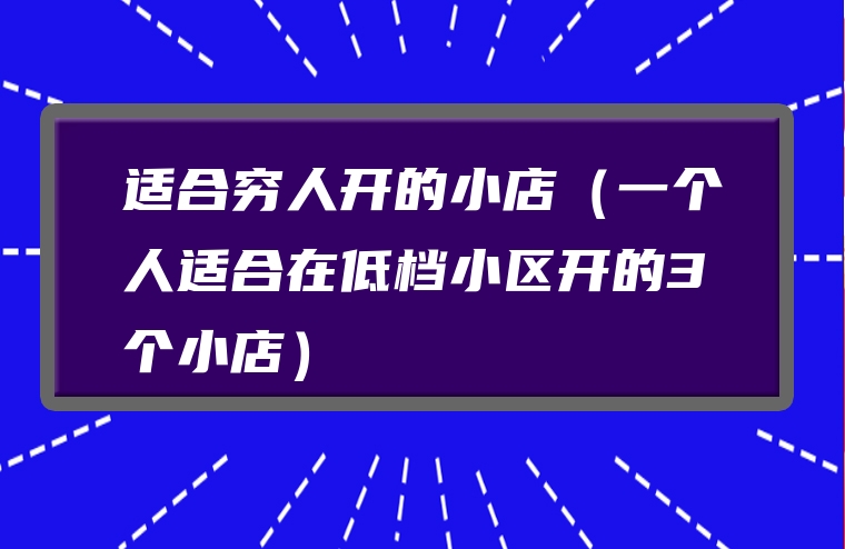 适合穷人开的小店（一个人适合在低档小区开的3个小店）