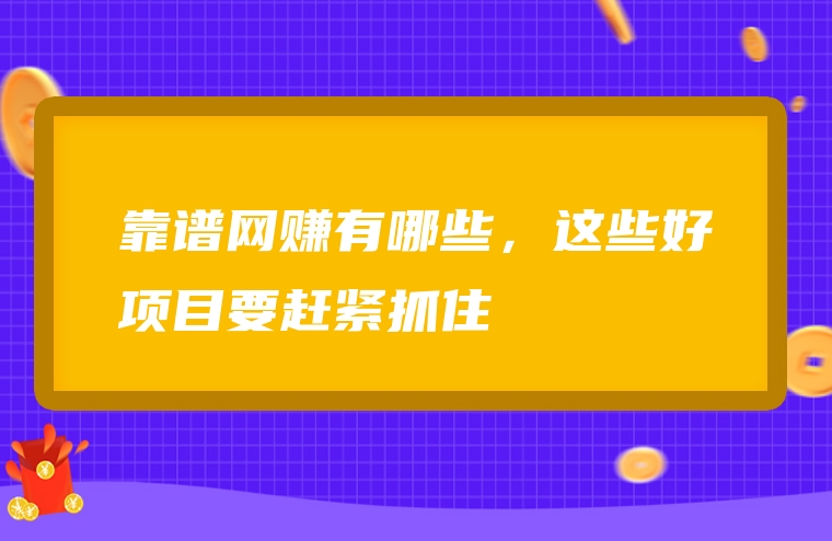 靠谱网赚有哪些，这些好项目要赶紧抓住