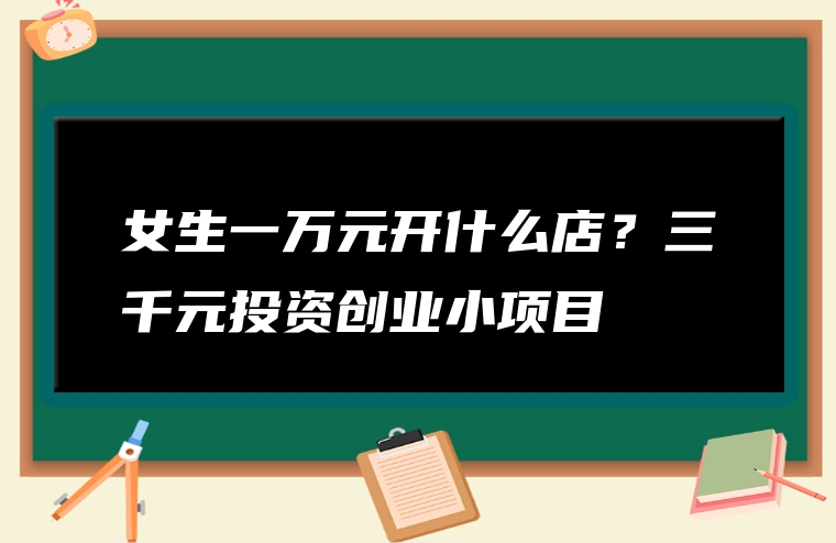 女生一万元开什么店？三千元投资创业小项目